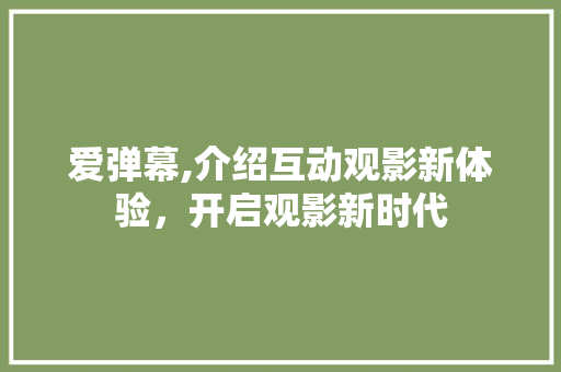 爱弹幕,介绍互动观影新体验，开启观影新时代