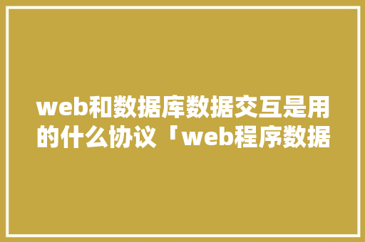 web和数据库数据交互是用的什么协议「web程序数据库驱动程序应该安装在哪个目录idea」 web和数据库数据交互是用的什么协议「web程序数据库驱动程序应该安装在哪个目录idea」 服务器/数据库