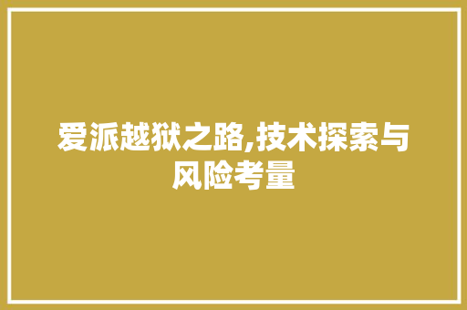 爱派越狱之路,技术探索与风险考量