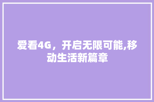 爱看4G，开启无限可能,移动生活新篇章