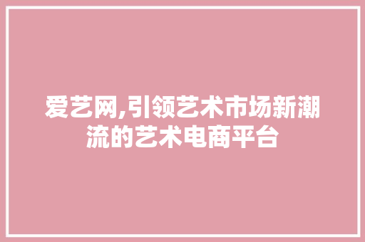 爱艺网,引领艺术市场新潮流的艺术电商平台 SEO教程