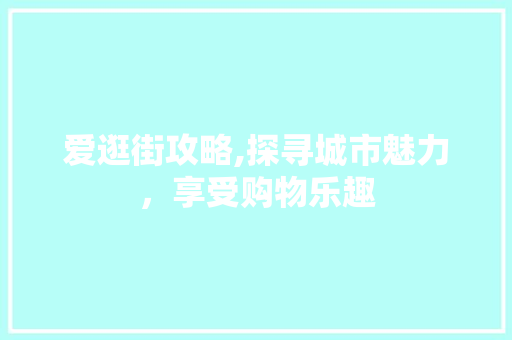 爱逛街攻略,探寻城市魅力，享受购物乐趣 友链在线