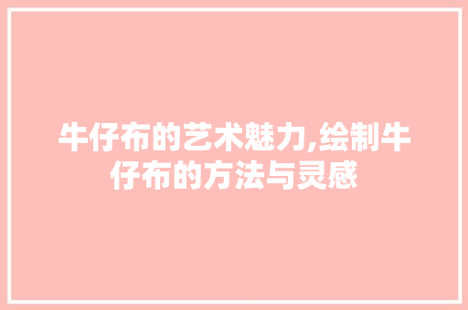 牛仔布的艺术魅力,绘制牛仔布的方法与灵感
