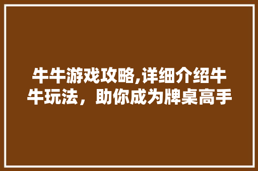 牛牛游戏攻略,详细介绍牛牛玩法，助你成为牌桌高手 建站教程