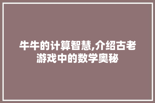 牛牛的计算智慧,介绍古老游戏中的数学奥秘 服务器/数据库