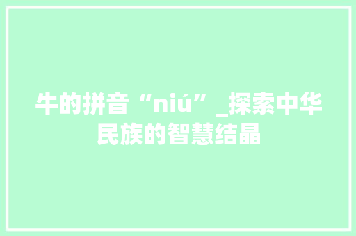 牛的拼音“niú”_探索中华民族的智慧结晶 友链在线