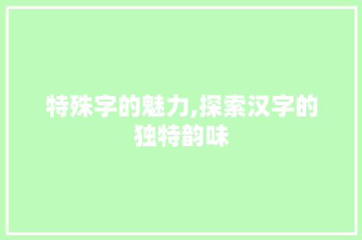 特殊字的魅力,探索汉字的独特韵味 友链在线