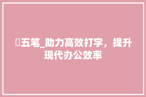 犇五笔_助力高效打字，提升现代办公效率 友链在线