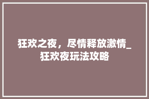 狂欢之夜，尽情释放激情_狂欢夜玩法攻略