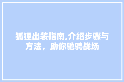 狐狸出装指南,介绍步骤与方法，助你驰骋战场