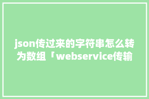 json传过来的字符串怎么转为数组「webservice传输json」 json传过来的字符串怎么转为数组「webservice传输json」 WordPress教程