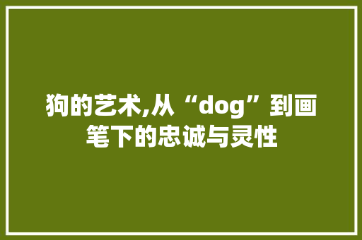狗的艺术,从“dog”到画笔下的忠诚与灵性