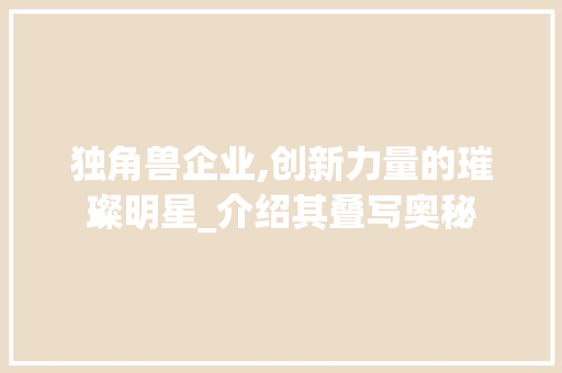 独角兽企业,创新力量的璀璨明星_介绍其叠写奥秘