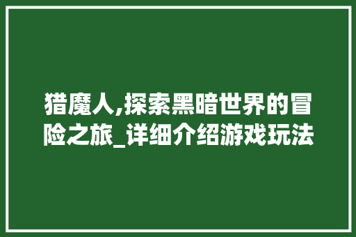猎魔人,探索黑暗世界的冒险之旅_详细介绍游戏玩法与步骤 友链在线