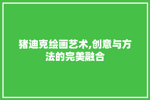 猪迪克绘画艺术,创意与方法的完美融合