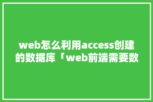 web怎么利用access创建的数据库「web前端需要数据库吗」 web怎么利用access创建的数据库「web前端需要数据库吗」 建站教程