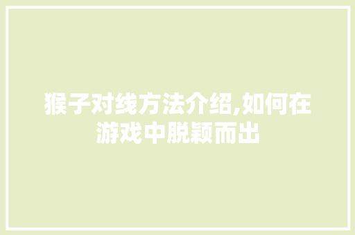 猴子对线方法介绍,如何在游戏中脱颖而出