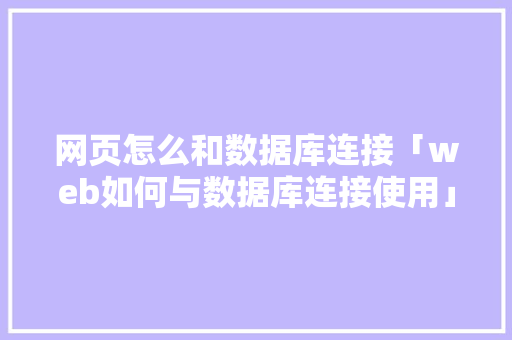 网页怎么和数据库连接「web如何与数据库连接使用」 网页怎么和数据库连接「web如何与数据库连接使用」 SEO教程