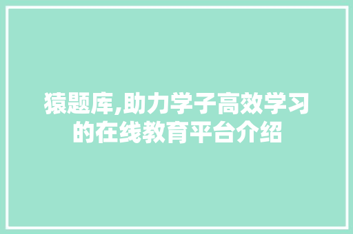 猿题库,助力学子高效学习的在线教育平台介绍