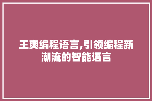 王爽编程语言,引领编程新潮流的智能语言