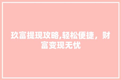 玖富提现攻略,轻松便捷，财富变现无忧