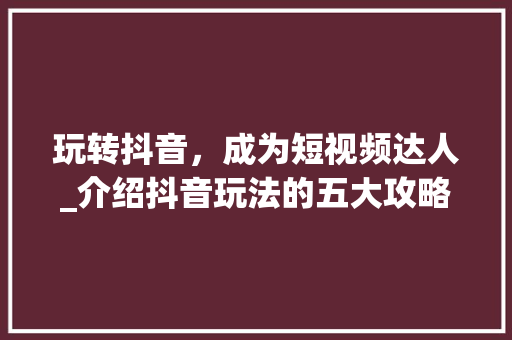 玩转抖音，成为短视频达人_介绍抖音玩法的五大攻略 服务器/数据库