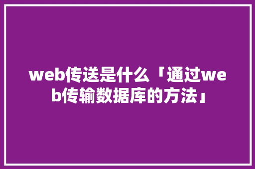 web传送是什么「通过web传输数据库的方法」 web传送是什么「通过web传输数据库的方法」 Web前端