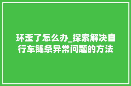 环歪了怎么办_探索解决自行车链条异常问题的方法 服务器/数据库