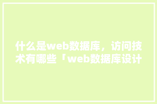 什么是web数据库，访问技术有哪些「web数据库设计与应用」 什么是web数据库，访问技术有哪些「web数据库设计与应用」 SEO教程