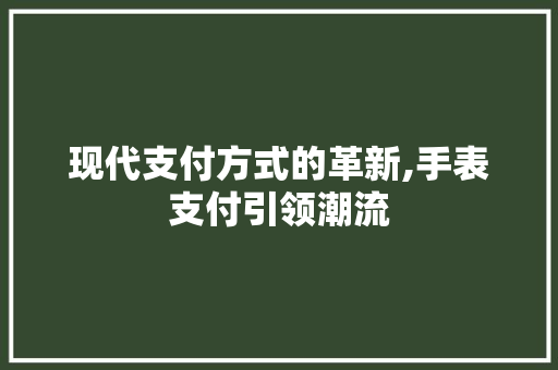 现代支付方式的革新,手表支付引领潮流 Web前端