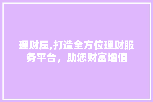理财屋,打造全方位理财服务平台，助您财富增值