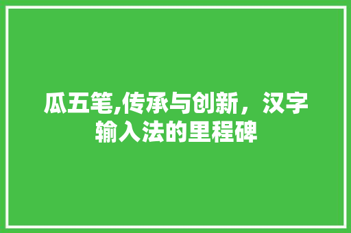 瓜五笔,传承与创新，汉字输入法的里程碑