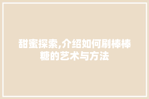 甜蜜探索,介绍如何刷棒棒糖的艺术与方法