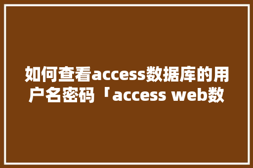 如何查看access数据库的用户名密码「access web数据库」 如何查看access数据库的用户名密码「access web数据库」 WordPress教程