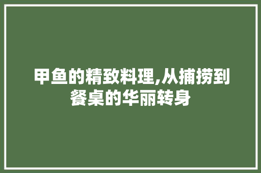 甲鱼的精致料理,从捕捞到餐桌的华丽转身