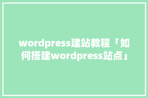 wordpress建站教程「如何搭建wordpress站点」 wordpress建站教程「如何搭建wordpress站点」 服务器/数据库