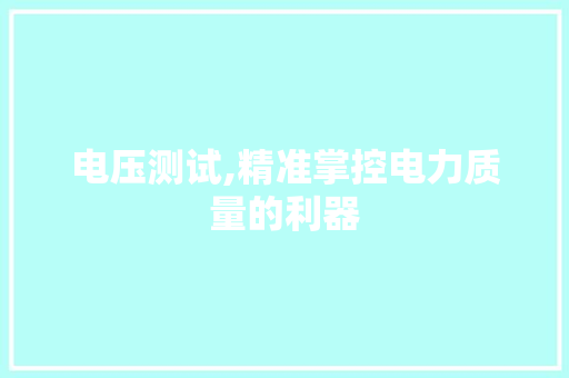 电压测试,精准掌控电力质量的利器