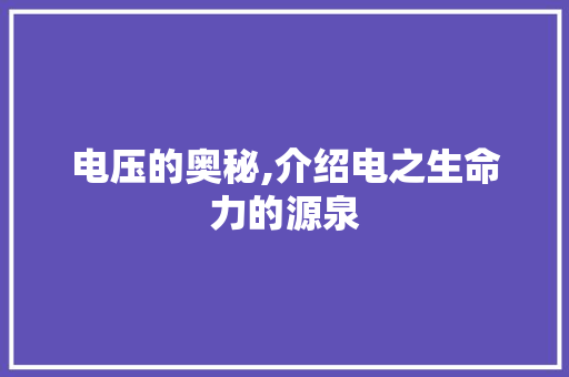 电压的奥秘,介绍电之生命力的源泉