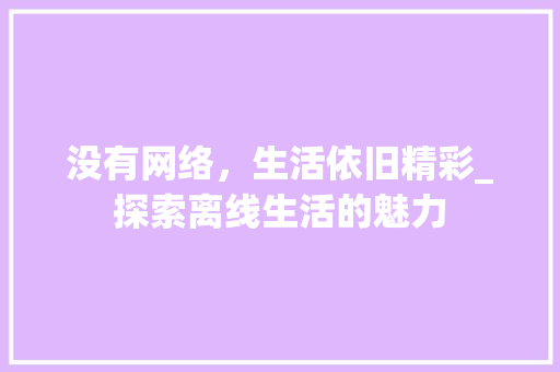 没有网络，生活依旧精彩_探索离线生活的魅力 服务器/数据库