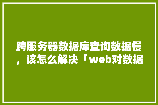 跨服务器数据库查询数据慢，该怎么解决「web对数据库的查询」 WordPress教程
