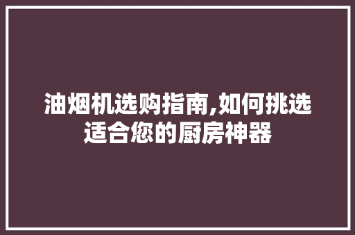 油烟机选购指南,如何挑选适合您的厨房神器 服务器/数据库