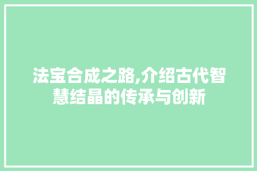 法宝合成之路,介绍古代智慧结晶的传承与创新 建站教程