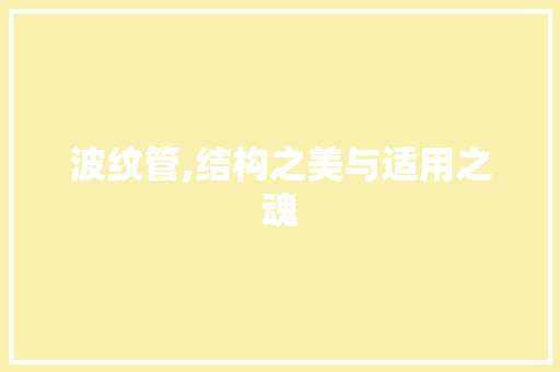 波纹管,结构之美与适用之魂