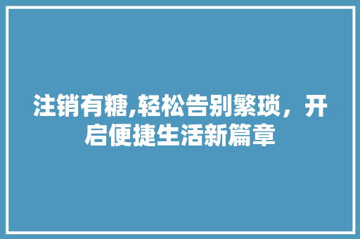 注销有糖,轻松告别繁琐，开启便捷生活新篇章