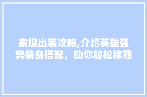 泰坦出装攻略,介绍英雄强势装备搭配，助你轻松称霸战场