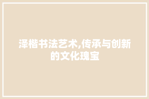 泽楷书法艺术,传承与创新的文化瑰宝