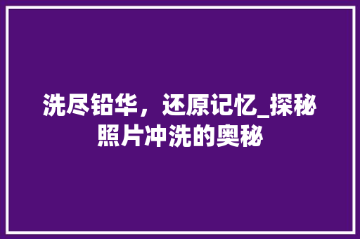 洗尽铅华，还原记忆_探秘照片冲洗的奥秘