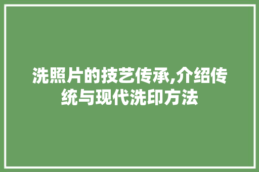 洗照片的技艺传承,介绍传统与现代洗印方法