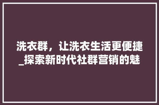 洗衣群，让洗衣生活更便捷_探索新时代社群营销的魅力
