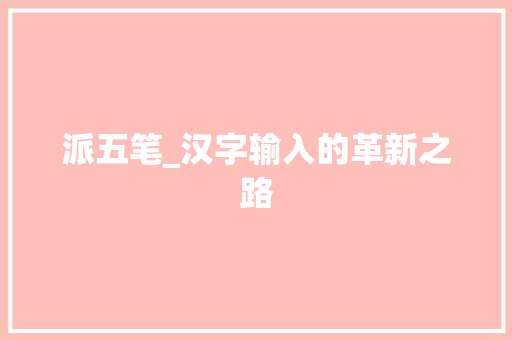 派五笔_汉字输入的革新之路 SEO教程